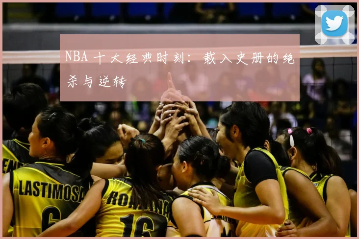 NBA 十大经典时刻:载入史册的绝杀与逆转