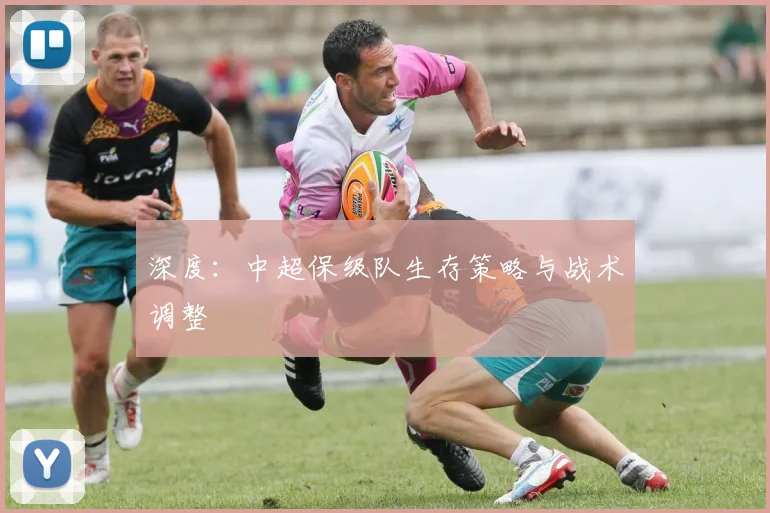 深度:中超保级队生存策略与战术调整