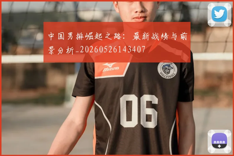 中国男排崛起之路:最新战绩与前景分析_20260526143407