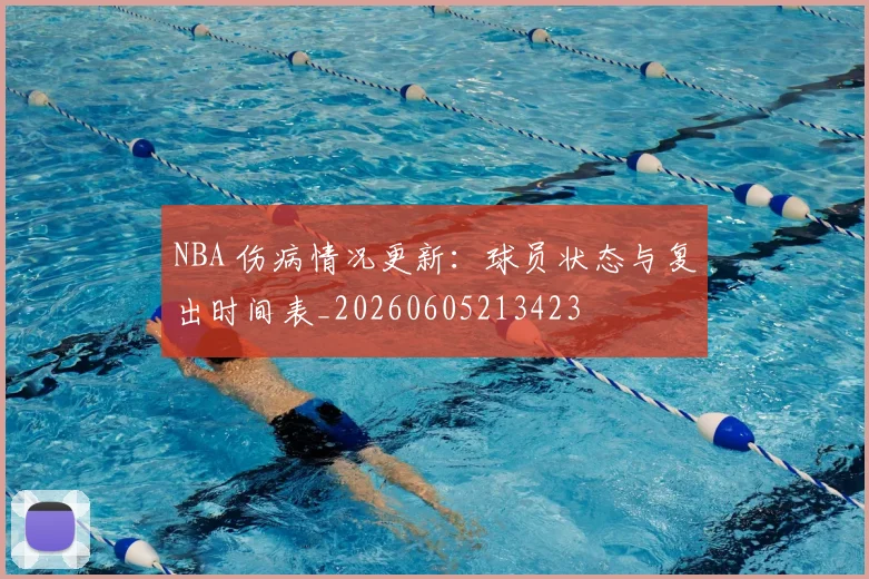 NBA 伤病情况更新:球员状态与复出时间表_20260605213423