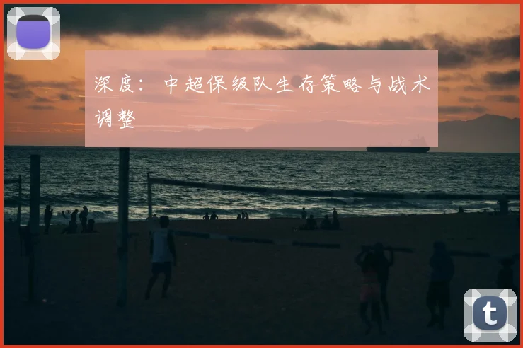 深度:中超保级队生存策略与战术调整