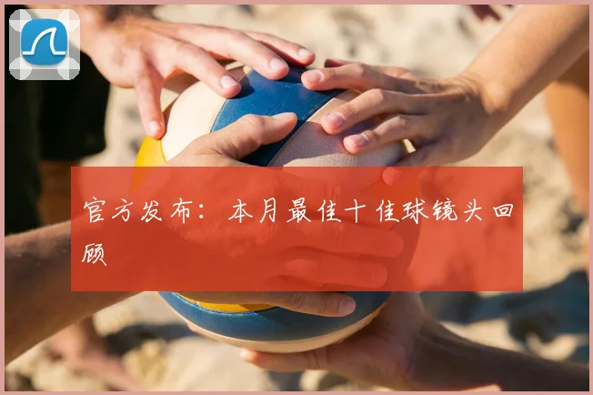 官方发布：本月最佳十佳球镜头回顾