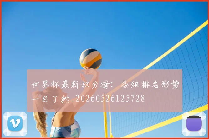 世界杯最新积分榜:各组排名形势一目了然_20260526125728