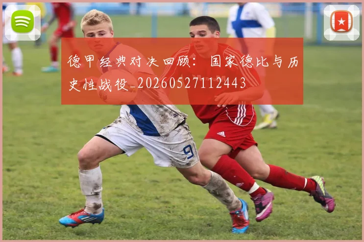 德甲经典对决回顾:国家德比与历史性战役_20260527112443