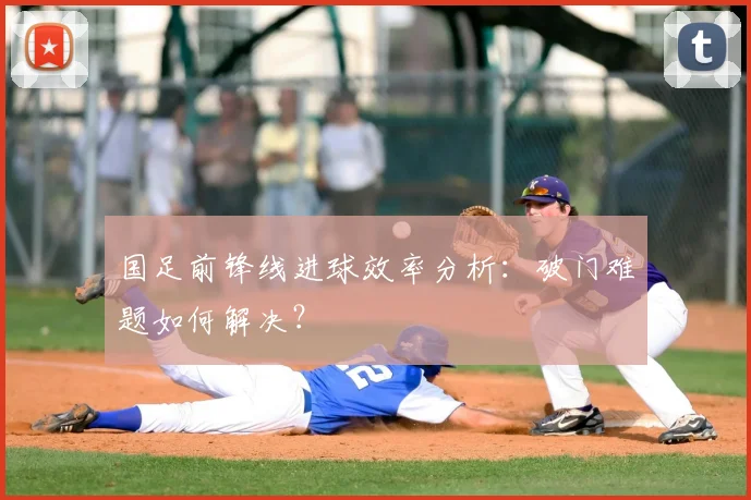国足前锋线进球效率分析：破门难题如何解决？