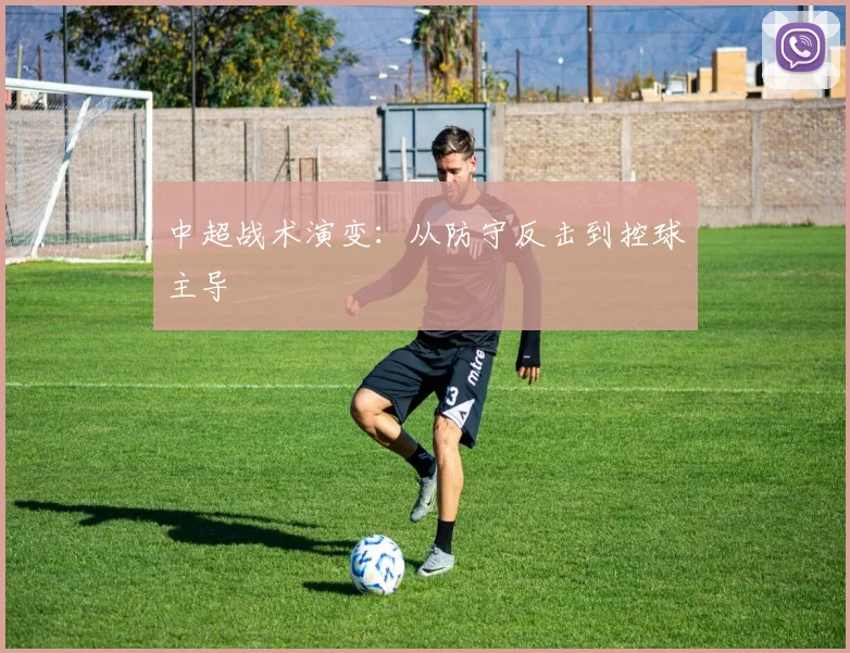 中超战术演变:从防守反击到控球主导