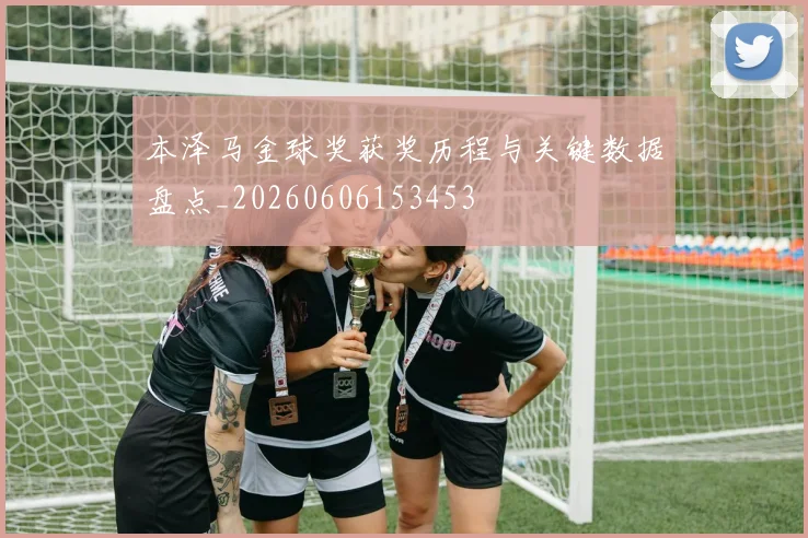 本泽马金球奖获奖历程与关键数据盘点_20260606153453