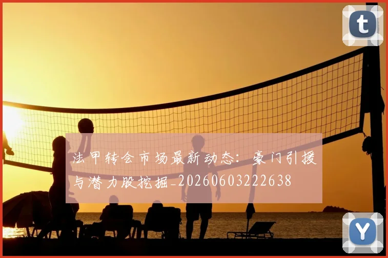 法甲转会市场最新动态:豪门引援与潜力股挖掘_20260603222638