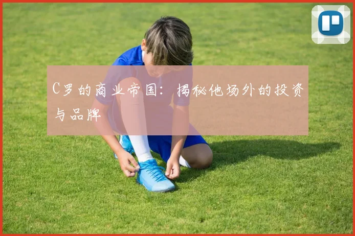 C罗的商业帝国:揭秘他场外的投资与品牌