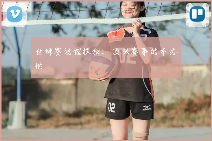 世锦赛场馆探秘:顶级赛事的举办地