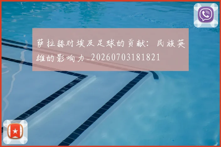 萨拉赫对埃及足球的贡献:民族英雄的影响力_20260703181821