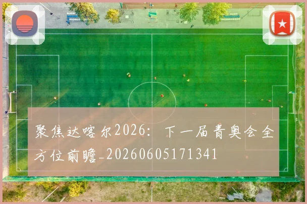 聚焦达喀尔2026:下一届青奥会全方位前瞻_20260605171341