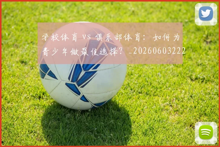学校体育 vs 俱乐部体育:如何为青少年做最佳选择?_20260603222024