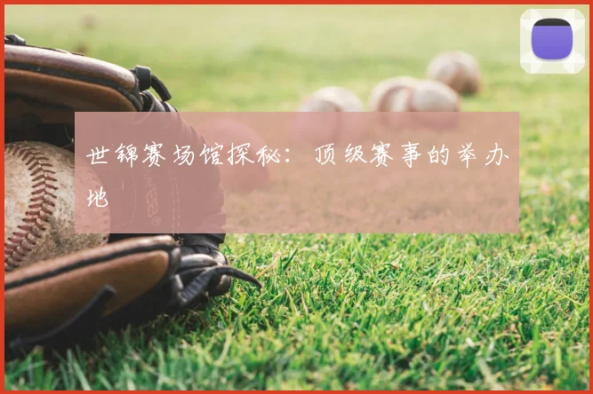 世锦赛场馆探秘:顶级赛事的举办地