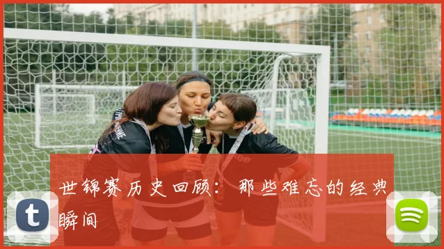 世锦赛历史回顾：那些难忘的经典瞬间