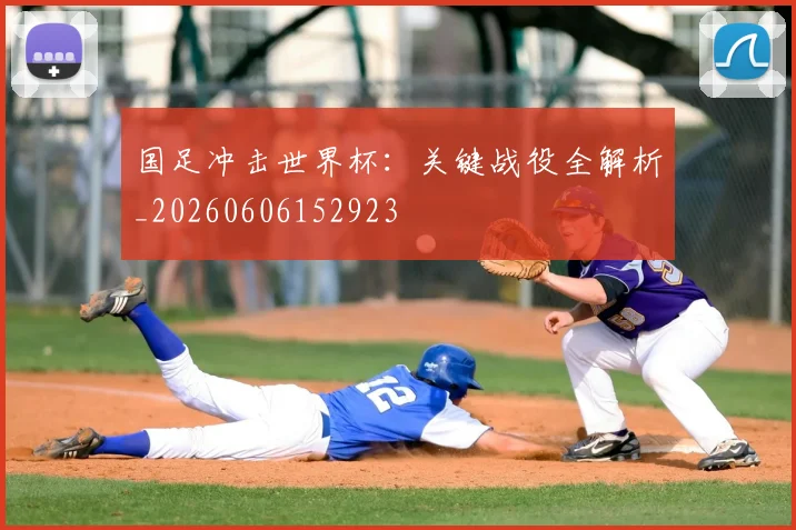 国足冲击世界杯：关键战役全解析_20260606152923