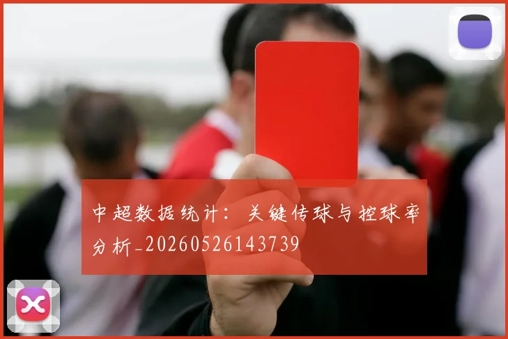 中超数据统计:关键传球与控球率分析_20260526143739