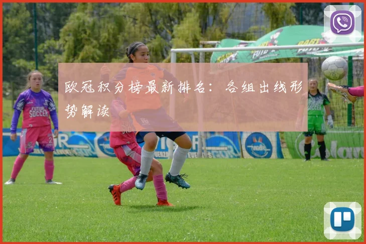 欧冠积分榜最新排名:各组出线形势解读