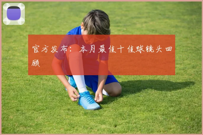 官方发布:本月最佳十佳球镜头回顾