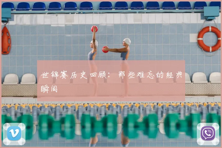 世锦赛历史回顾:那些难忘的经典瞬间