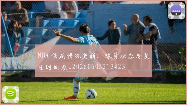 NBA 伤病情况更新：球员状态与复出时间表_20260605213423