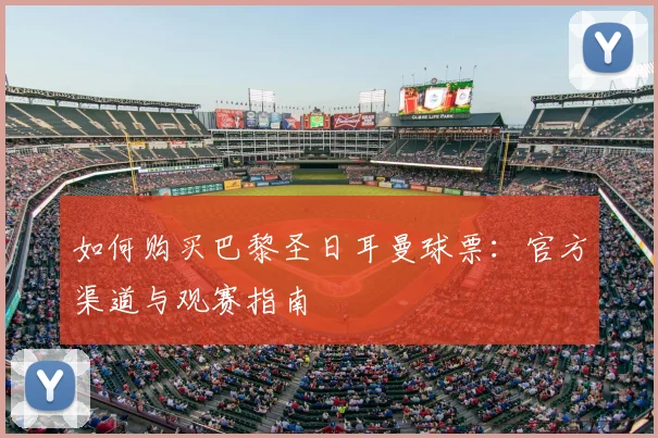 如何购买巴黎圣日耳曼球票:官方渠道与观赛指南