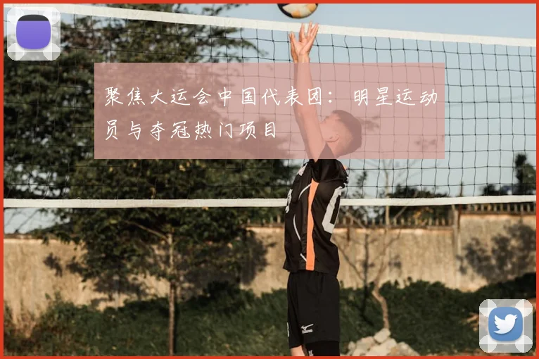 聚焦大运会中国代表团:明星运动员与夺冠热门项目